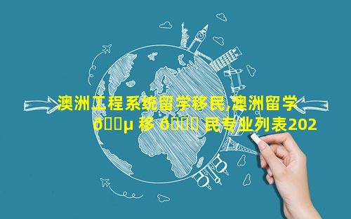 澳洲工程系统留学移民,澳洲留学 🐵 移 🐟 民专业列表2023